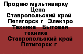 Продаю мультиварку RMC-M4502 › Цена ­ 4 000 - Ставропольский край, Пятигорск г. Электро-Техника » Бытовая техника   . Ставропольский край,Пятигорск г.